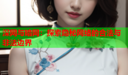 深网与暗网：探索隐秘网络的合法与非法边界