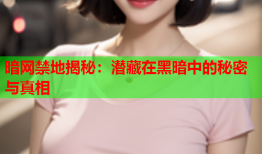 暗网禁地揭秘：潜藏在黑暗中的秘密与真相