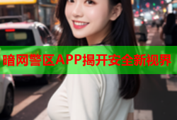 暗网警区APP揭开安全新视界