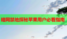 暗网禁地探秘苹果用户必看指南