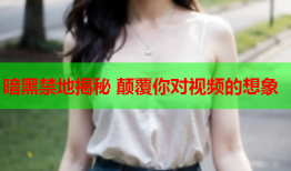 暗黑禁地揭秘 颠覆你对视频的想象
