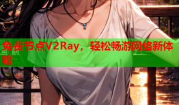 免费节点V2Ray，轻松畅游网络新体验