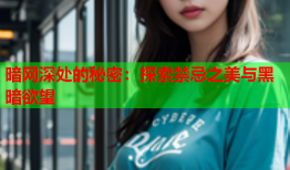 暗网深处的秘密：探索禁忌之美与黑暗欲望