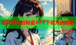 暗网禁地的秘密APP下载方法揭秘