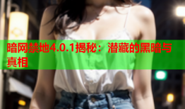 暗网禁地4.0.1揭秘：潜藏的黑暗与真相