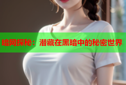 暗网探秘：潜藏在黑暗中的秘密世界