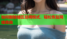 如何删除暗区禁网模式，轻松恢复网络自由