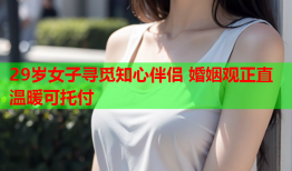 29岁女子寻觅知心伴侣 婚姻观正直温暖可托付