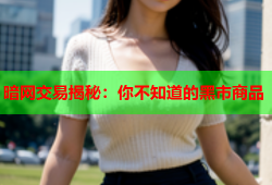 暗网交易揭秘：你不知道的黑市商品