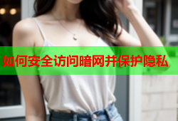 如何安全访问暗网并保护隐私