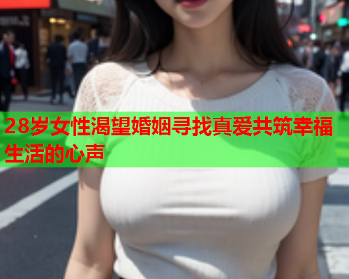 28岁女性渴望婚姻寻找真爱共筑幸福生活的心声