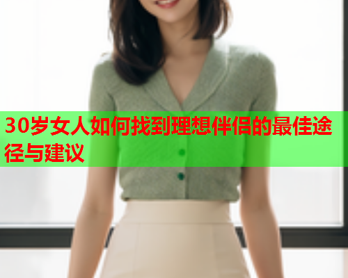 30岁女人如何找到理想伴侣的最佳途径与建议