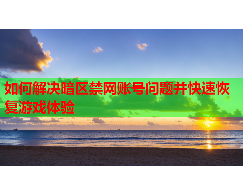 如何解决暗区禁网账号问题并快速恢复游戏体验