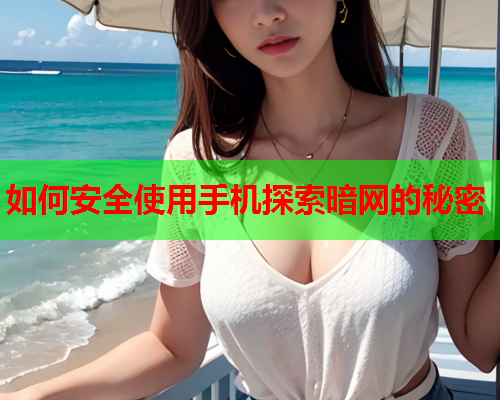 如何安全使用手机探索暗网的秘密