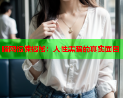 暗网惊悚揭秘：人性黑暗的真实面目