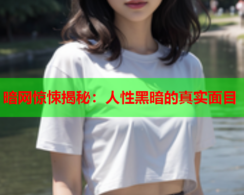 暗网惊悚揭秘：人性黑暗的真实面目