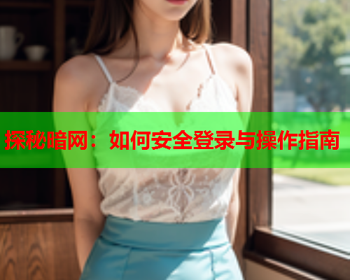 探秘暗网：如何安全登录与操作指南