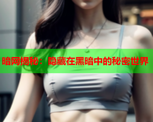 暗网揭秘：隐藏在黑暗中的秘密世界