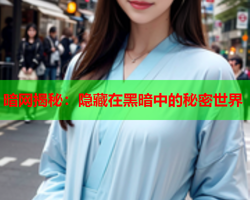 暗网揭秘：隐藏在黑暗中的秘密世界