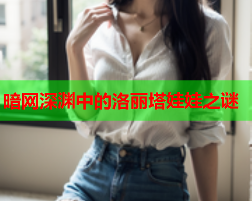 暗网深渊中的洛丽塔娃娃之谜