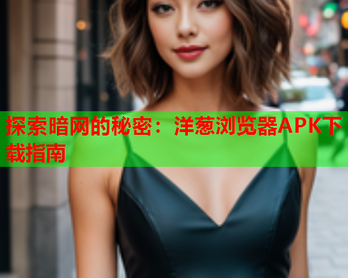 探索暗网的秘密：洋葱浏览器APK下载指南