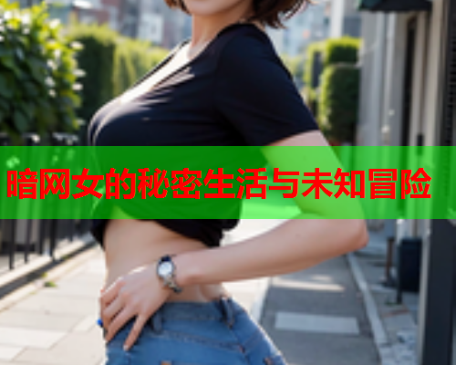 暗网女的秘密生活与未知冒险