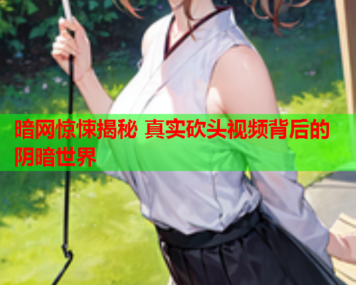 暗网惊悚揭秘 真实砍头视频背后的阴暗世界