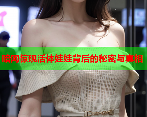 暗网惊现活体娃娃背后的秘密与真相