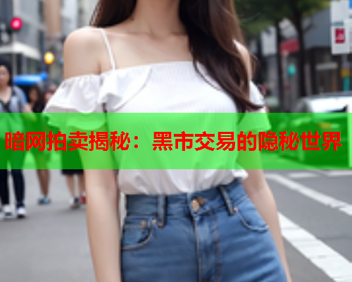 暗网拍卖揭秘：黑市交易的隐秘世界