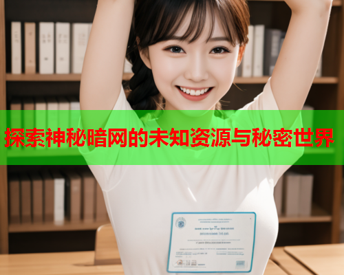探索神秘暗网的未知资源与秘密世界