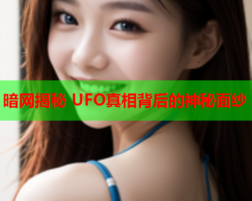 暗网揭秘 UFO真相背后的神秘面纱