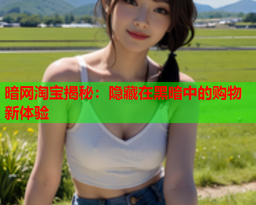 暗网淘宝揭秘：隐藏在黑暗中的购物新体验