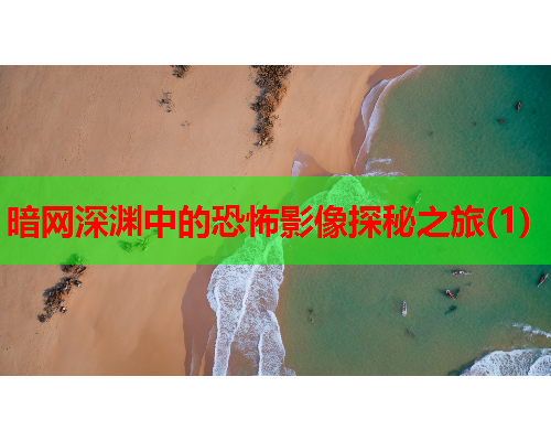 暗网深渊中的恐怖影像探秘之旅(1)