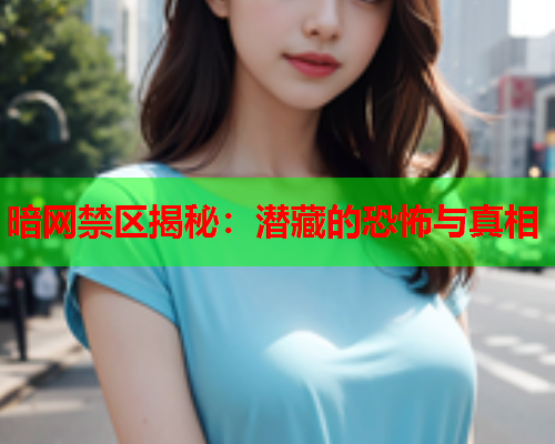 暗网禁区揭秘：潜藏的恐怖与真相