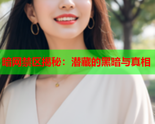 暗网禁区揭秘：潜藏的黑暗与真相