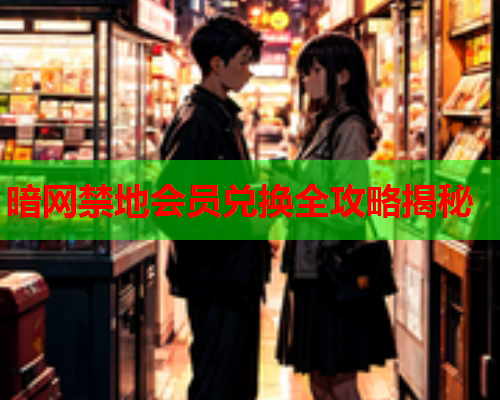 暗网禁地会员兑换全攻略揭秘
