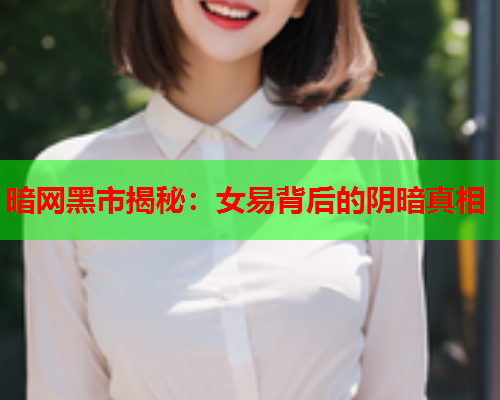 暗网黑市揭秘：女易背后的阴暗真相