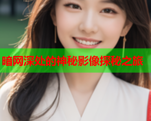 暗网深处的神秘影像探秘之旅