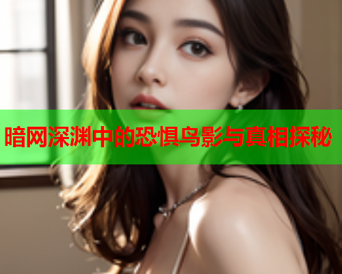 暗网深渊中的恐惧鸟影与真相探秘