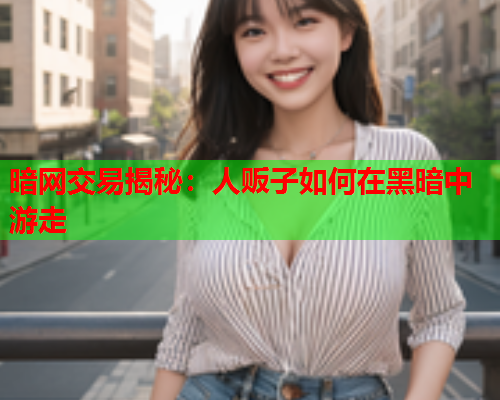 暗网交易揭秘：人贩子如何在黑暗中游走