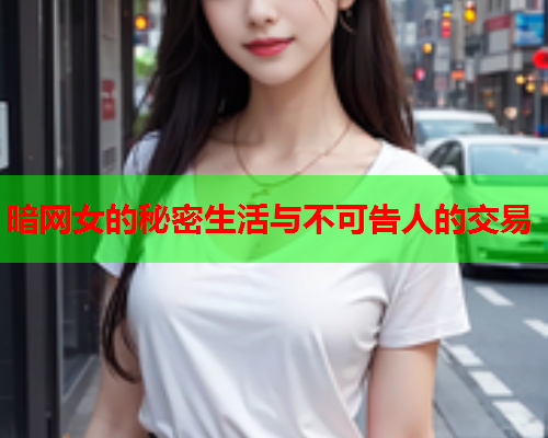 暗网女的秘密生活与不可告人的交易