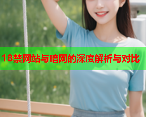 18禁网站与暗网的深度解析与对比