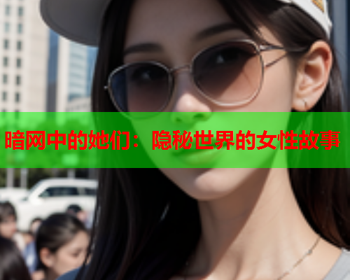 暗网中的她们：隐秘世界的女性故事