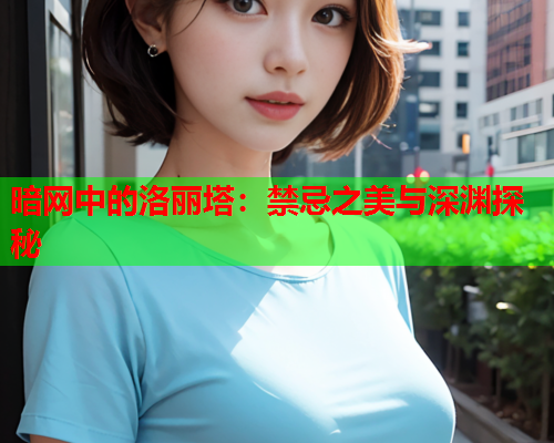 暗网中的洛丽塔：禁忌之美与深渊探秘