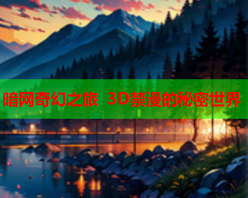 暗网奇幻之旅 3D禁漫的秘密世界