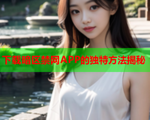 下载暗区禁网APP的独特方法揭秘