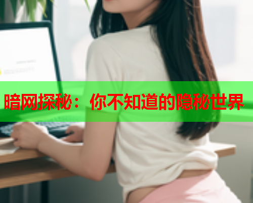 暗网探秘：你不知道的隐秘世界