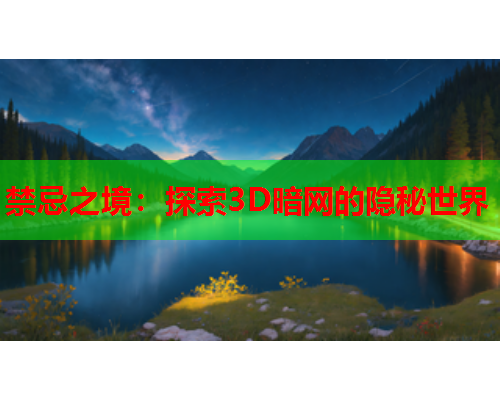 禁忌之境：探索3D暗网的隐秘世界