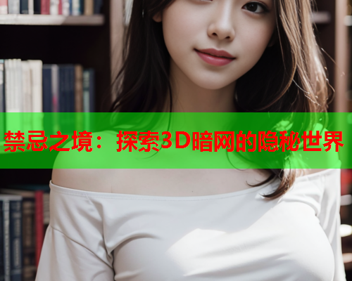 禁忌之境：探索3D暗网的隐秘世界
