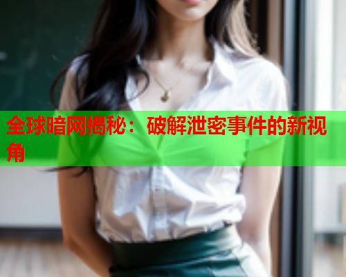 全球暗网揭秘：破解泄密事件的新视角